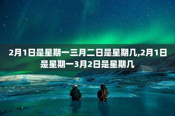 2月1日是星期一三月二日是星期几,2月1日是星期一3月2日是星期几