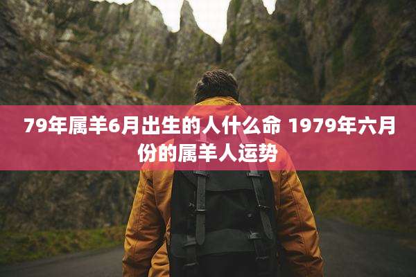 79年属羊6月出生的人什么命 1979年六月份的属羊人运势