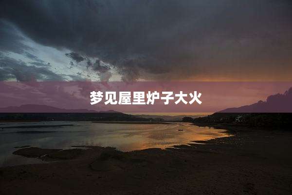 梦见屋里炉子大火