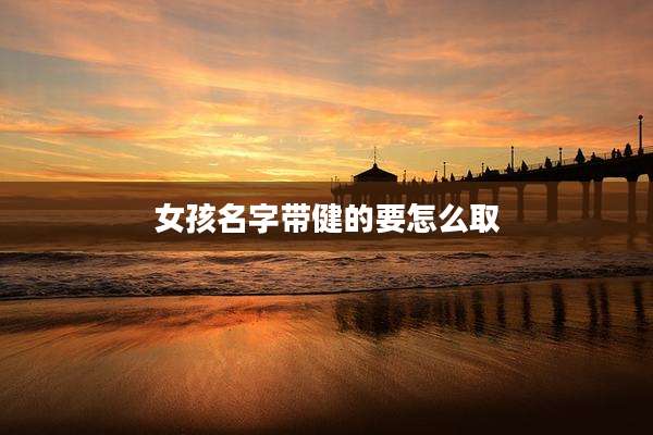 女孩名字带健的要怎么取