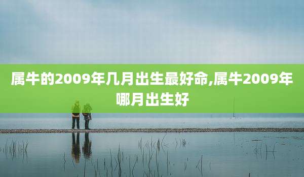 属牛的2009年几月出生最好命,属牛2009年哪月出生好