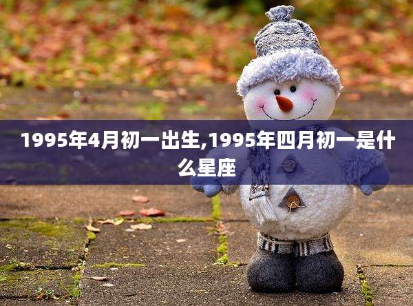 1995年4月初一出生,1995年四月初一是什么星座