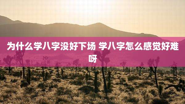 为什么学八字没好下场 学八字怎么感觉好难呀