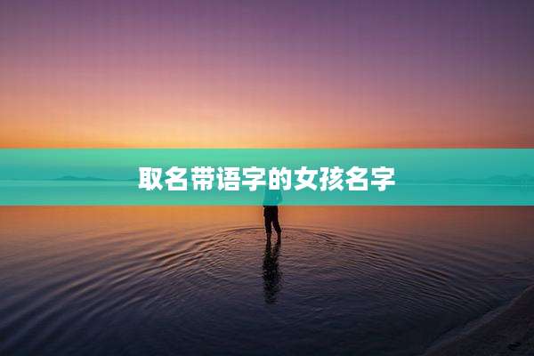 取名带语字的女孩名字