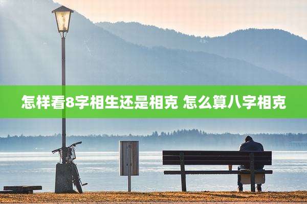 怎样看8字相生还是相克 怎么算八字相克
