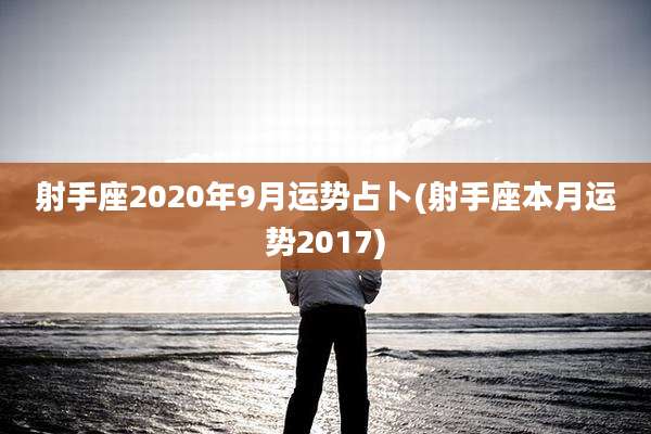 射手座2020年9月运势占卜(射手座本月运势2017)