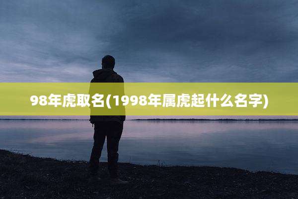 98年虎取名(1998年属虎起什么名字)