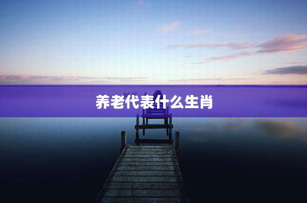 养老代表什么生肖