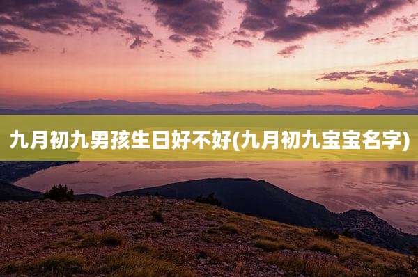九月初九男孩生日好不好(九月初九宝宝名字)