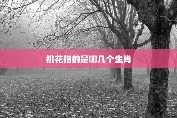 桃花指的是哪几个生肖