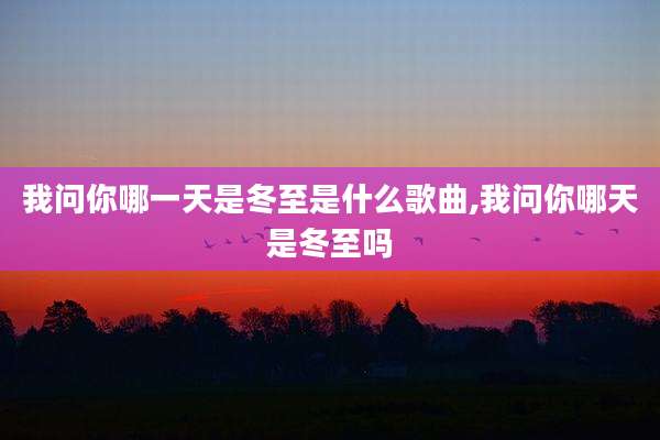 我问你哪一天是冬至是什么歌曲,我问你哪天是冬至吗