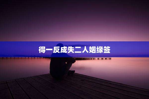 得一反成失二人姻缘签