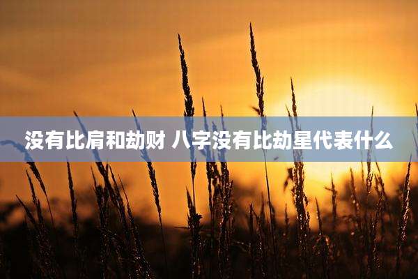 没有比肩和劫财 八字没有比劫星代表什么