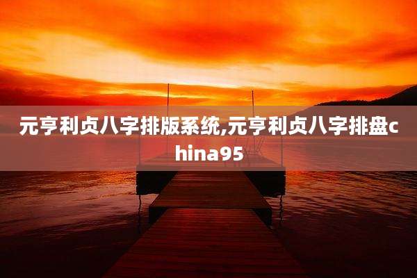 元亨利贞八字排版系统,元亨利贞八字排盘china95