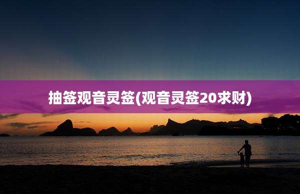 抽签观音灵签(观音灵签20求财)