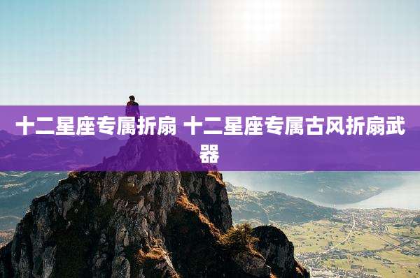 十二星座专属折扇 十二星座专属古风折扇武器