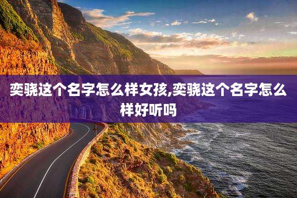 奕骁这个名字怎么样女孩,奕骁这个名字怎么样好听吗