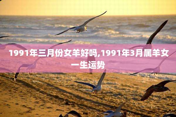 1991年三月份女羊好吗,1991年3月属羊女一生运势