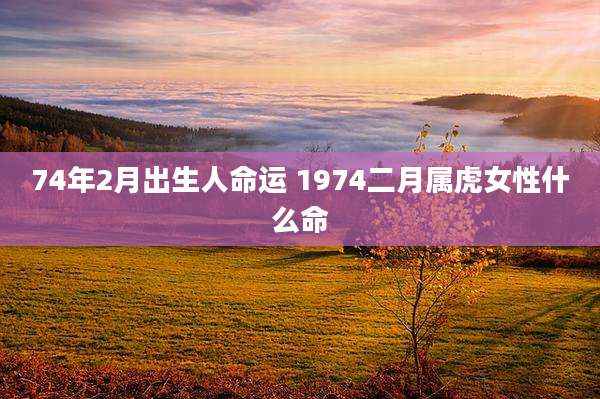 74年2月出生人命运 1974二月属虎女性什么命