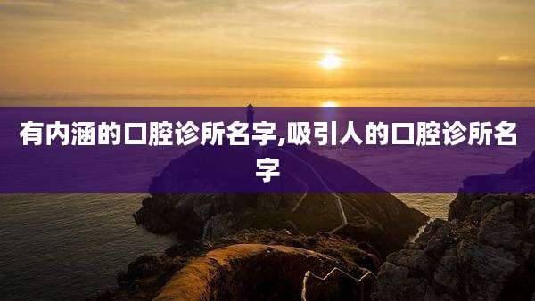 有内涵的口腔诊所名字,吸引人的口腔诊所名字