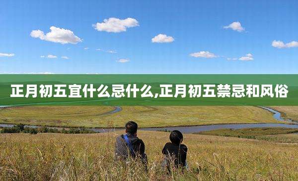 正月初五宜什么忌什么,正月初五禁忌和风俗
