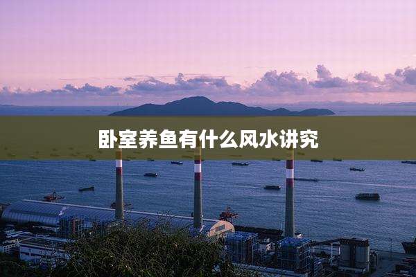 卧室养鱼有什么风水讲究