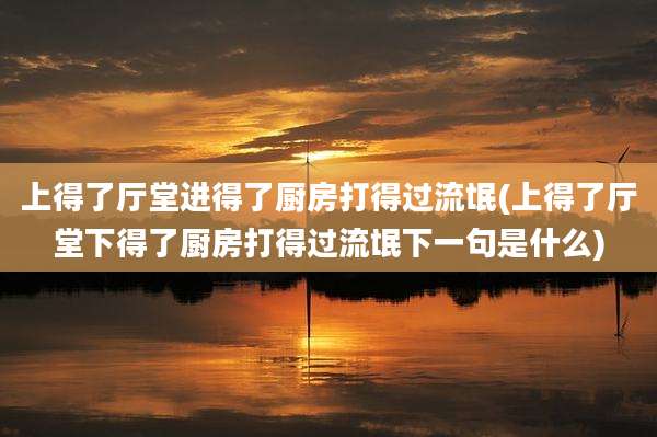 上得了厅堂进得了厨房打得过流氓(上得了厅堂下得了厨房打得过流氓下一句是什么)