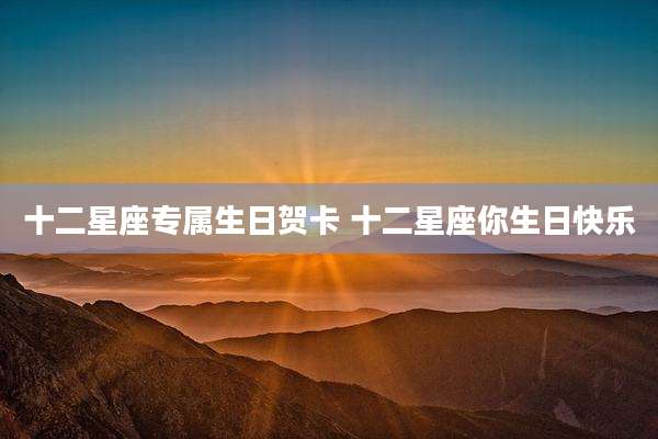 十二星座专属生日贺卡 十二星座你生日快乐