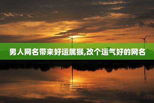 男人网名带来好运属猴,改个运气好的网名