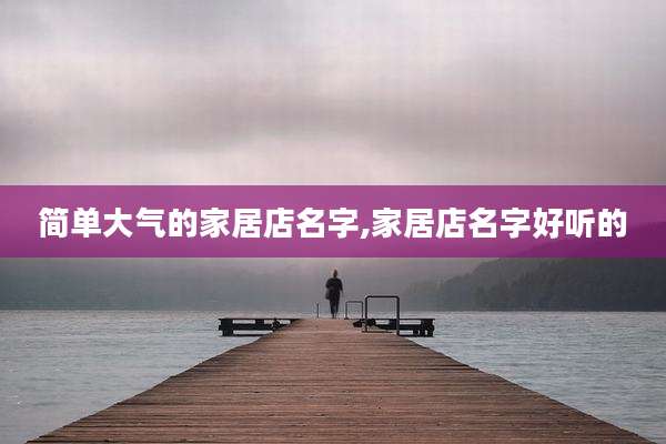 简单大气的家居店名字,家居店名字好听的