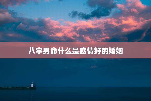 八字男命什么是感情好的婚姻
