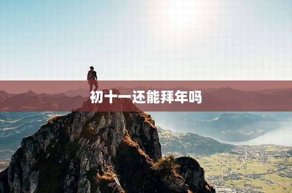 初十一还能拜年吗