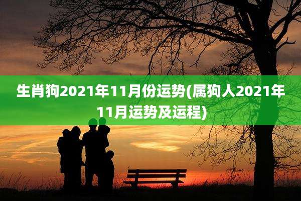 生肖狗2021年11月份运势(属狗人2021年11月运势及运程)