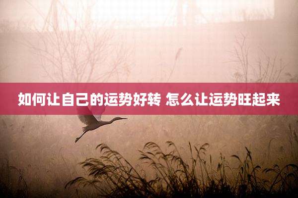 如何让自己的运势好转 怎么让运势旺起来