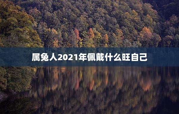 属兔人2021年佩戴什么旺自己