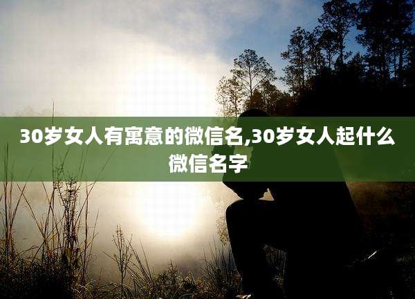 30岁女人有寓意的微信名,30岁女人起什么微信名字