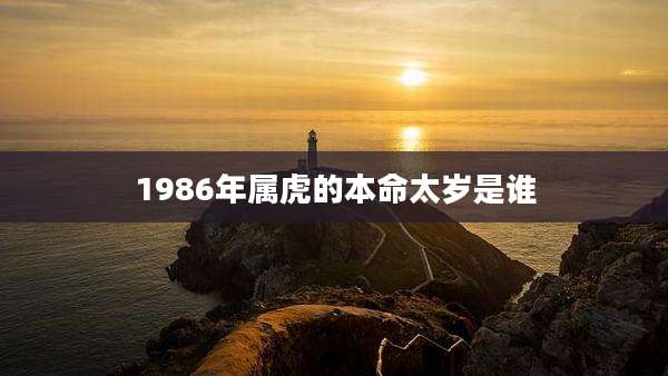 1986年属虎的本命太岁是谁