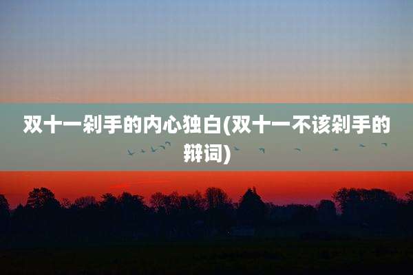 双十一剁手的内心独白(双十一不该剁手的辩词)