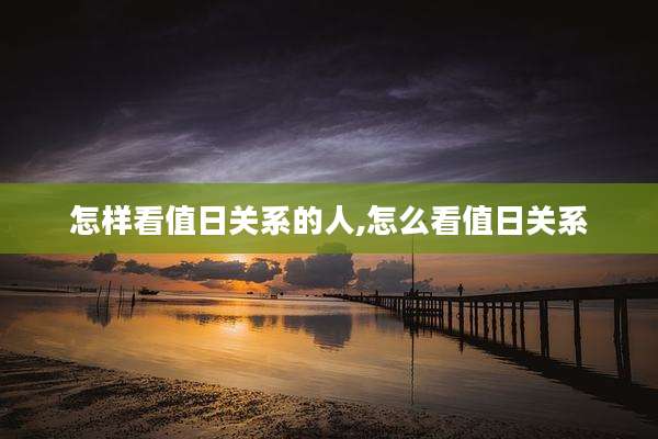 怎样看值日关系的人,怎么看值日关系
