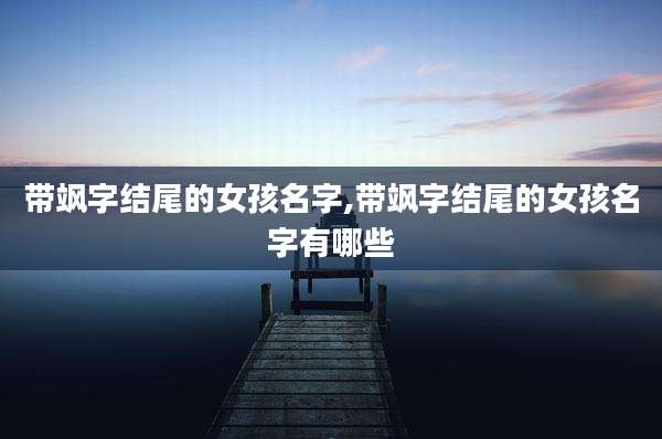 带飒字结尾的女孩名字,带飒字结尾的女孩名字有哪些