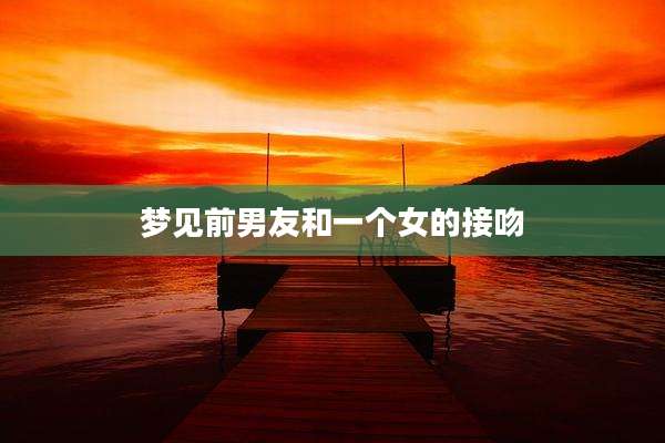 梦见前男友和一个女的接吻
