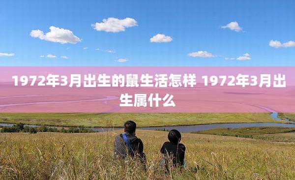 1972年3月出生的鼠生活怎样 1972年3月出生属什么