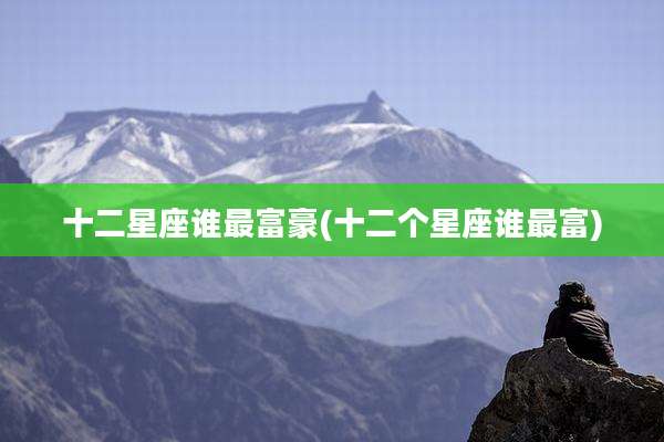 十二星座谁最富豪(十二个星座谁最富)