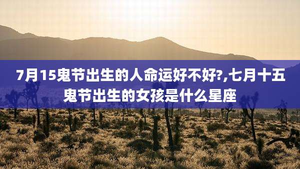 7月15鬼节出生的人命运好不好?,七月十五鬼节出生的女孩是什么星座