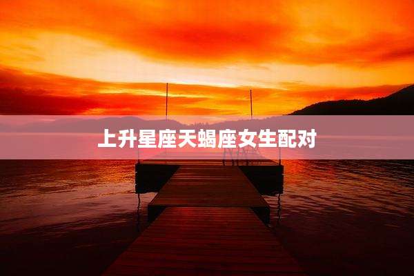 上升星座天蝎座女生配对
