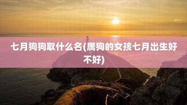 七月狗狗取什么名(属狗的女孩七月出生好不好)