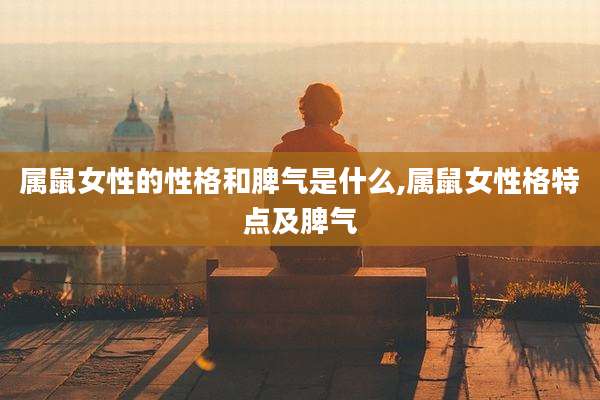 属鼠女性的性格和脾气是什么,属鼠女性格特点及脾气