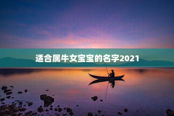 适合属牛女宝宝的名字2021