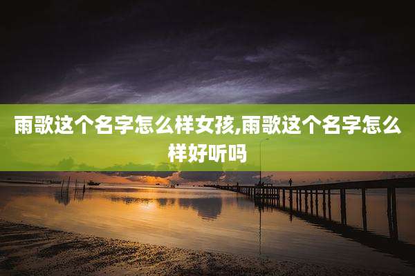 雨歌这个名字怎么样女孩,雨歌这个名字怎么样好听吗