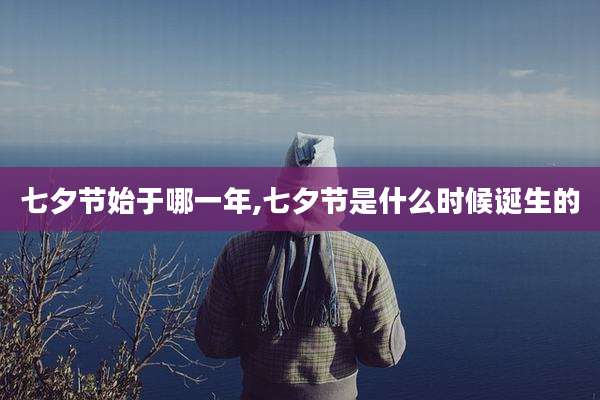 七夕节始于哪一年,七夕节是什么时候诞生的